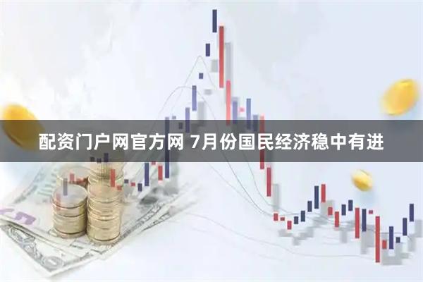 配资门户网官方网 7月份国民经济稳中有进
