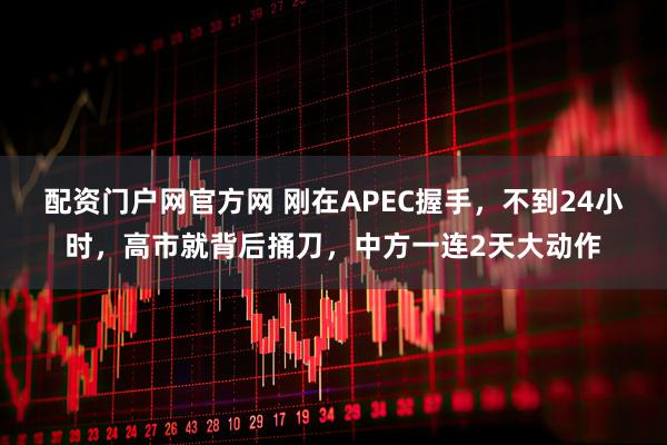 配资门户网官方网 刚在APEC握手,不到24小时,高市就背后捅刀,中方一连2天大动作