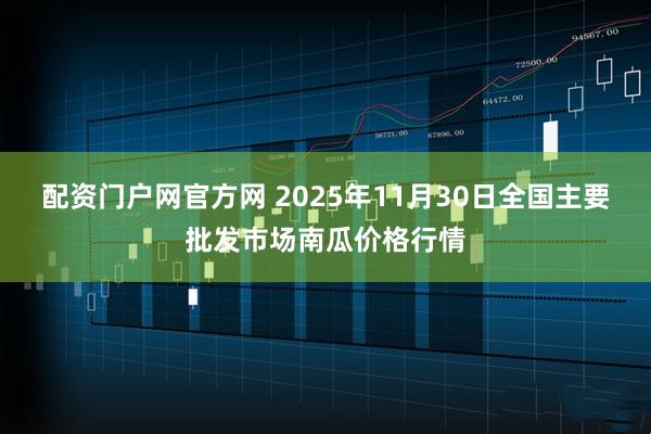 配资门户网官方网 2025年11月30日全国主要批发市场南瓜价格行情