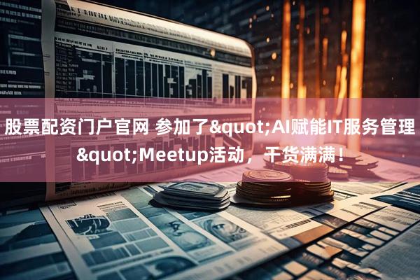 股票配资门户官网 参加了"AI赋能IT服务管理"Meetup活动，干货满满！