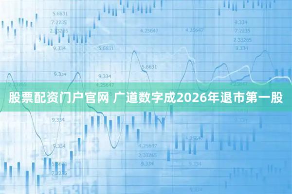 股票配资门户官网 广道数字成2026年退市第一股