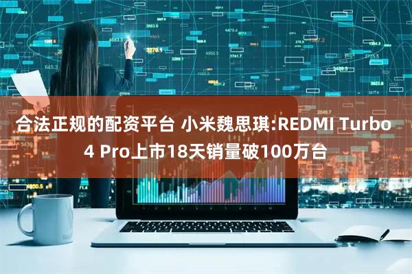 合法正规的配资平台 小米魏思琪:REDMI Turbo 4 Pro上市18天销量破100万台