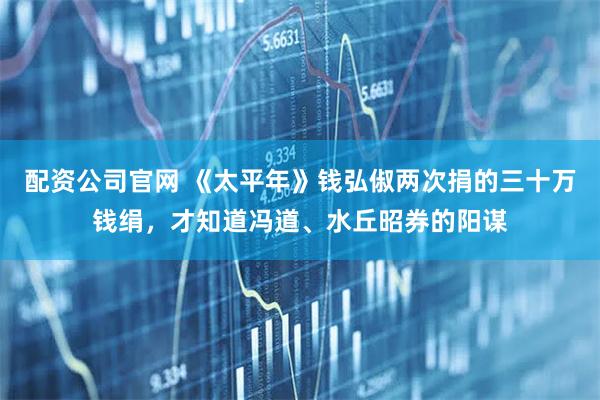 配资公司官网 《太平年》钱弘俶两次捐的三十万钱绢，才知道冯道、水丘昭券的阳谋