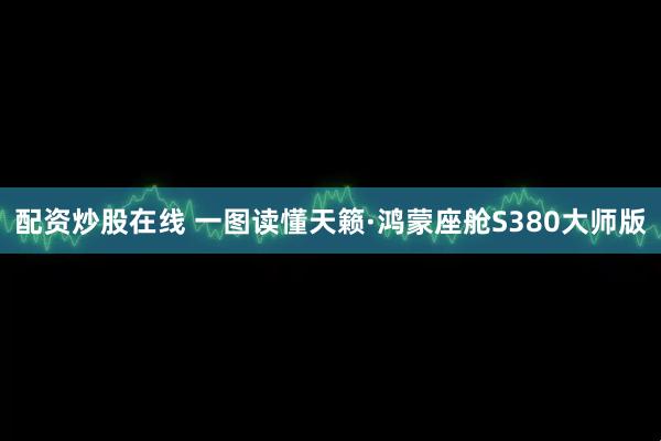 配资炒股在线 一图读懂天籁·鸿蒙座舱S380大师版