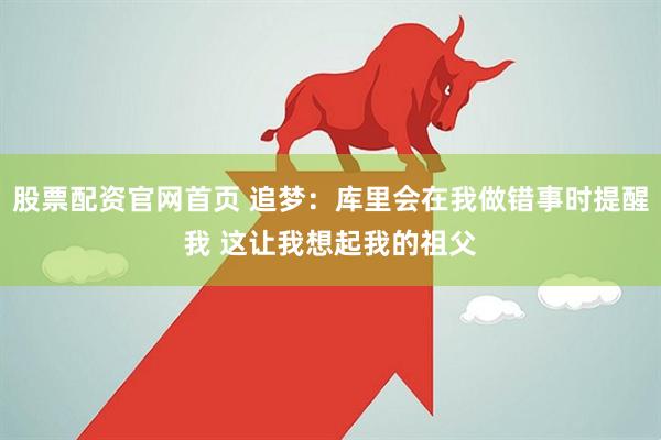 股票配资官网首页 追梦:库里会在我做错事时提醒我 这让我想起我的祖父