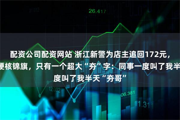 配资公司配资网站 浙江新警为店主追回172元,收到一面硬核锦旗,只有一个超大“夯”字:同事一度叫了我半天“夯哥”